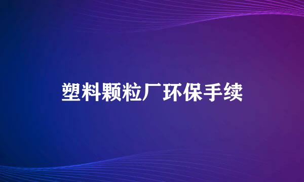 塑料颗粒厂环保手续