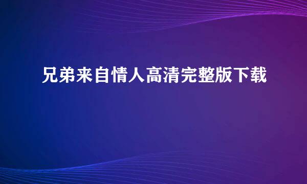 兄弟来自情人高清完整版下载