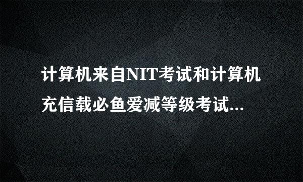 计算机来自NIT考试和计算机充信载必鱼爱减等级考试是不是一回事