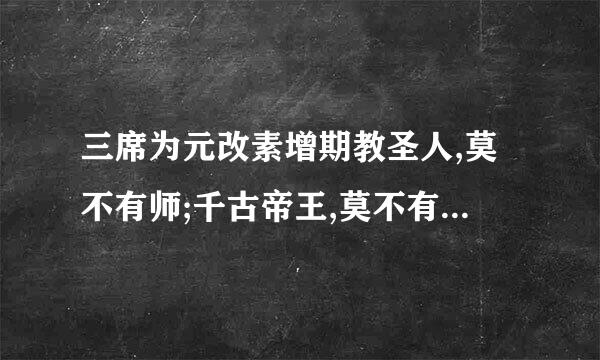 三席为元改素增期教圣人,莫不有师;千古帝王,莫不有师什么意思