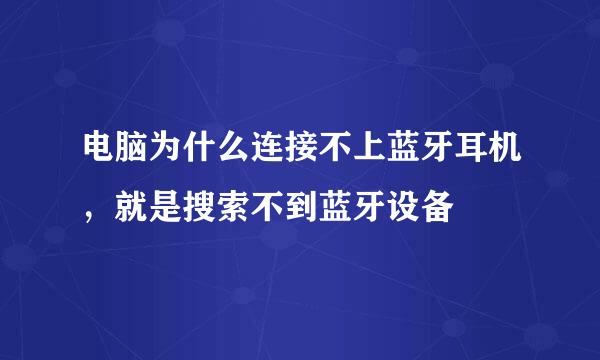 电脑为什么连接不上蓝牙耳机，就是搜索不到蓝牙设备