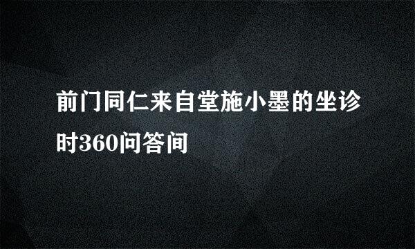 前门同仁来自堂施小墨的坐诊时360问答间