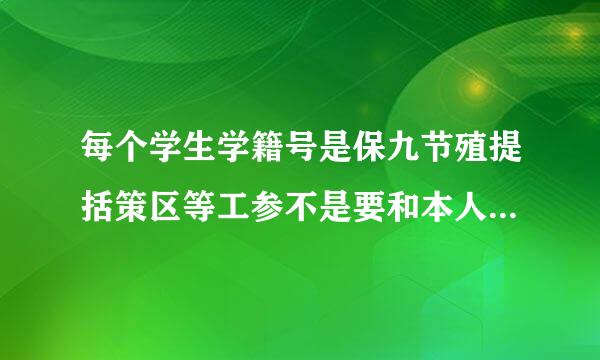 每个学生学籍号是保九节殖提括策区等工参不是要和本人身份证号完全一致