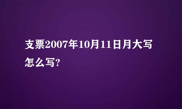 支票2007年10月11日月大写怎么写?