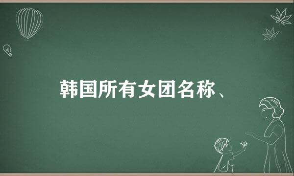 韩国所有女团名称、