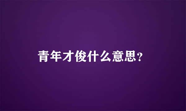 青年才俊什么意思？