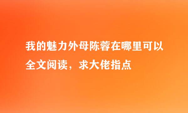 我的魅力外母陈蓉在哪里可以全文阅读，求大佬指点