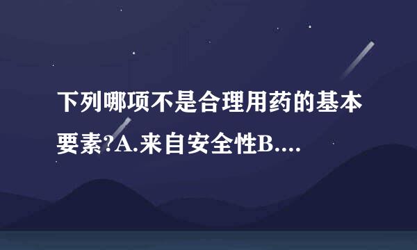 下列哪项不是合理用药的基本要素?A.来自安全性B.有效性C.经济性D.严格性