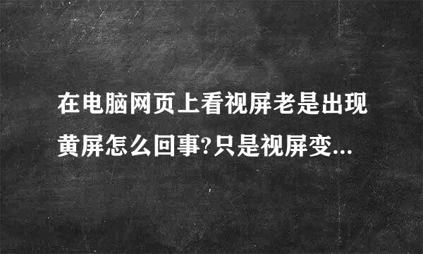 在电脑网页上看视屏老是出现黄屏怎么回事?只是视屏变黄屏!桌面不变!而且还有声音!怎么解决?