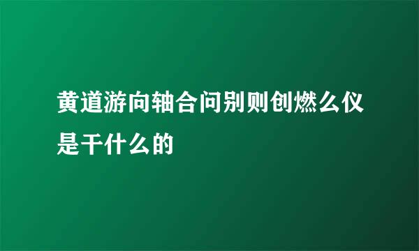 黄道游向轴合问别则创燃么仪是干什么的