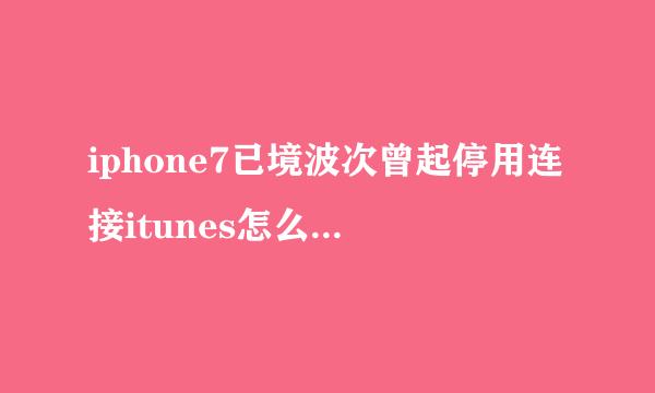 iphone7已境波次曾起停用连接itunes怎么办 苹果7已停用怎么解锁