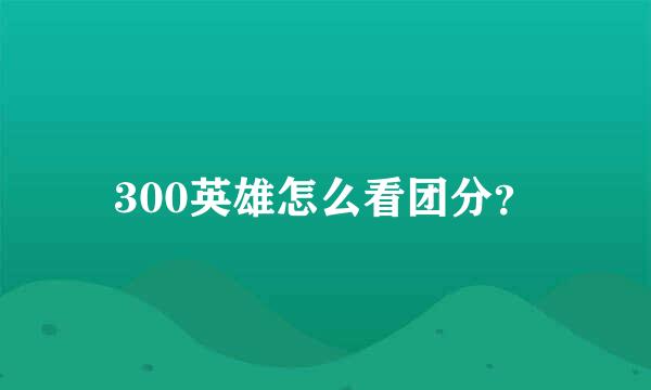 300英雄怎么看团分？