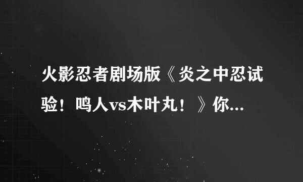 火影忍者剧场版《炎之中忍试验！鸣人vs木叶丸！》你们说谁会赢