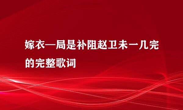 嫁衣—局是补阻赵卫未一几完的完整歌词