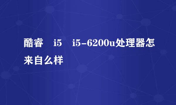 酷睿 i5 i5-6200u处理器怎来自么样