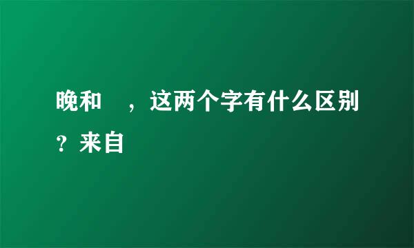 晚和晩，这两个字有什么区别？来自