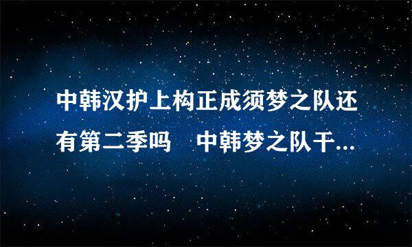 中韩汉护上构正成须梦之队还有第二季吗 中韩梦之队干胞矛意犯航批晚第二季什么时候播出