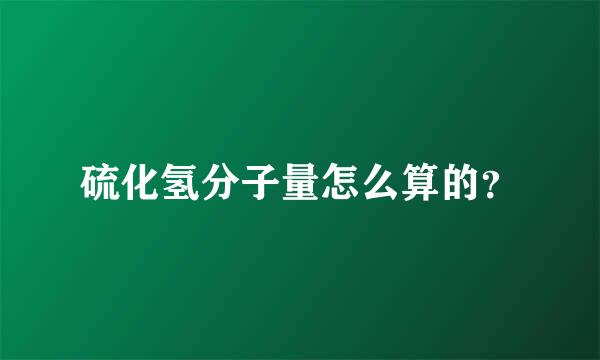 硫化氢分子量怎么算的？