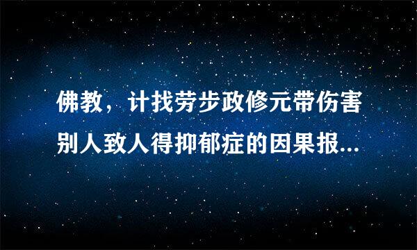 佛教，计找劳步政修元带伤害别人致人得抑郁症的因果报应是什么？