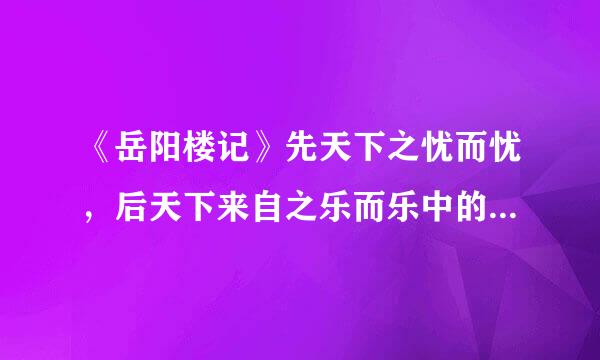 《岳阳楼记》先天下之忧而忧，后天下来自之乐而乐中的“乐”，与汉《醉翁亭记》“山水之乐”的“乐”区别