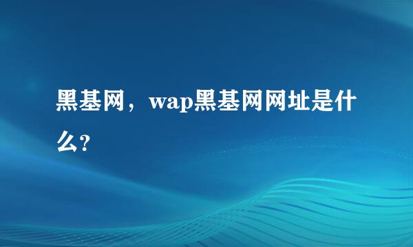 黑基网，wap黑基网网址是什么？