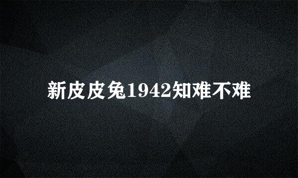 新皮皮兔1942知难不难