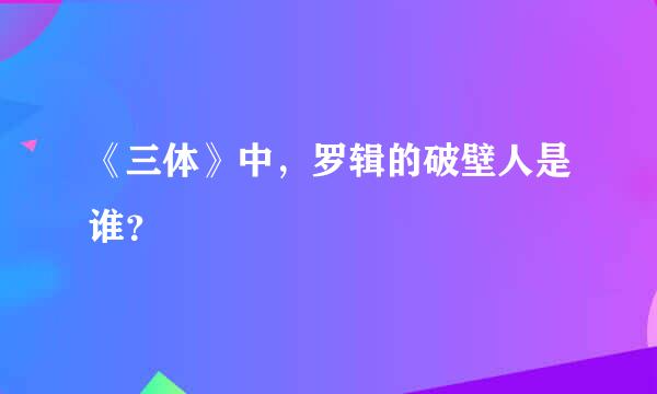 《三体》中，罗辑的破壁人是谁？