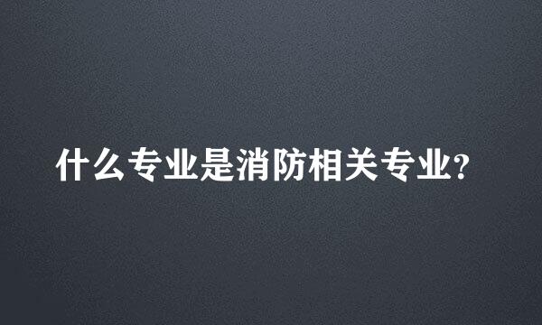 什么专业是消防相关专业？