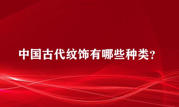 中国古代纹饰有哪些种类？