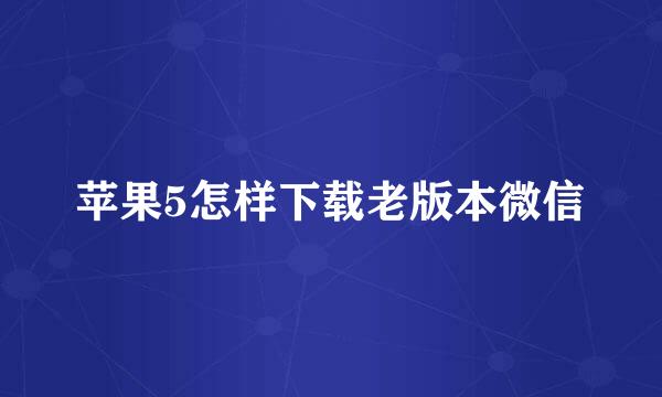 苹果5怎样下载老版本微信