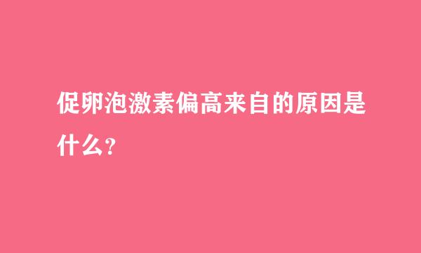 促卵泡激素偏高来自的原因是什么？