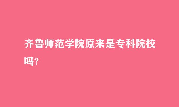 齐鲁师范学院原来是专科院校吗?