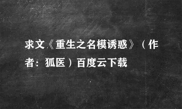 求文《重生之名模诱惑》（作者：狐医）百度云下载