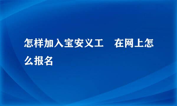 怎样加入宝安义工 在网上怎么报名