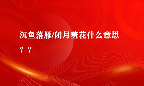 沉鱼落雁/闭月羞花什么意思？？