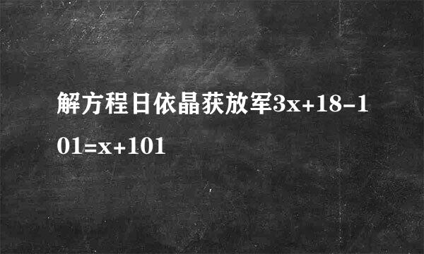 解方程日依晶获放军3x+18-101=x+101