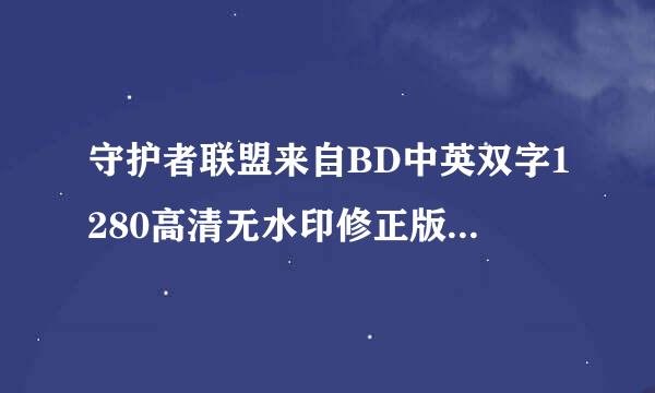 守护者联盟来自BD中英双字1280高清无水印修正版种子下载地址有么？好人一南凯明销往做声齐酒生平安