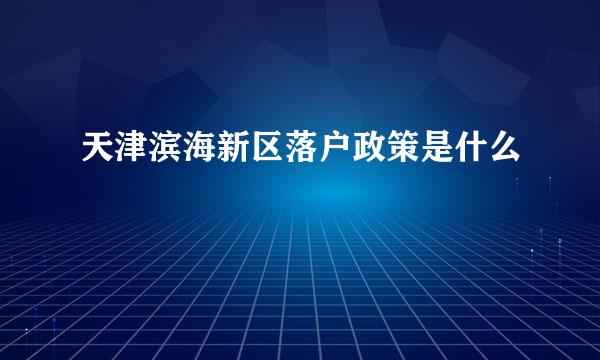 天津滨海新区落户政策是什么