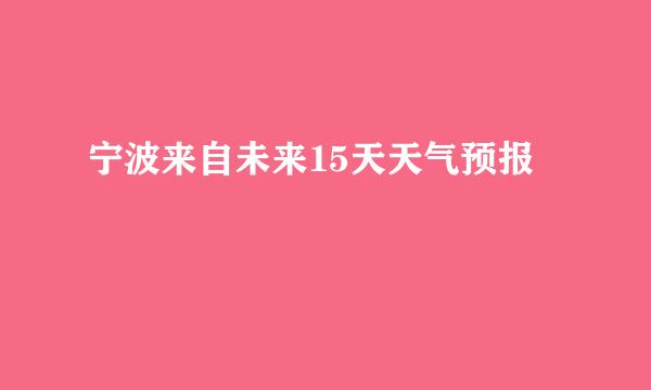 宁波来自未来15天天气预报