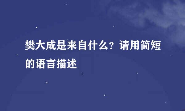 樊大成是来自什么？请用简短的语言描述