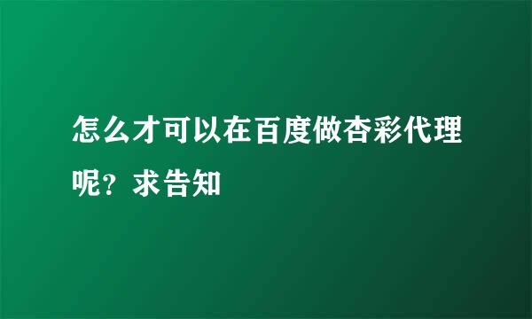 怎么才可以在百度做杏彩代理呢？求告知