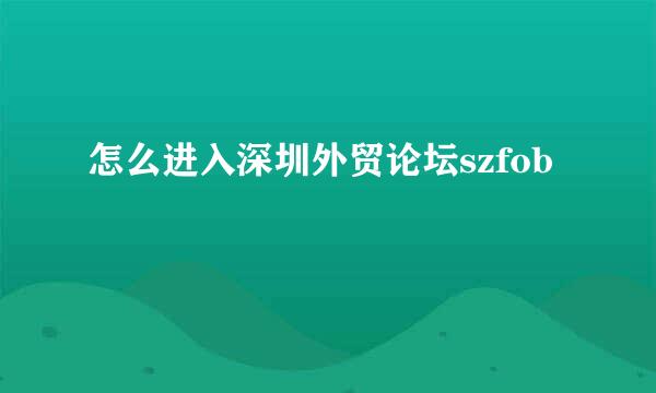 怎么进入深圳外贸论坛szfob