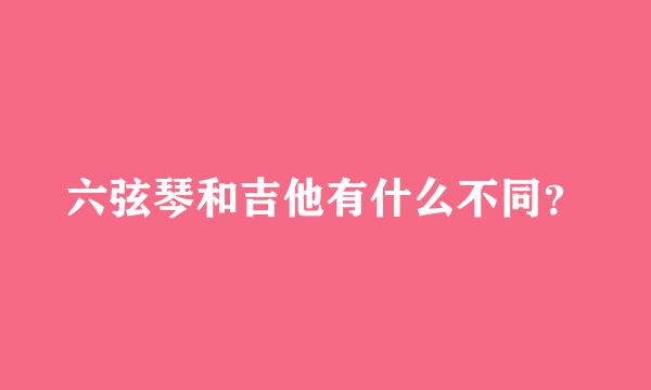 六弦琴和吉他有什么不同？