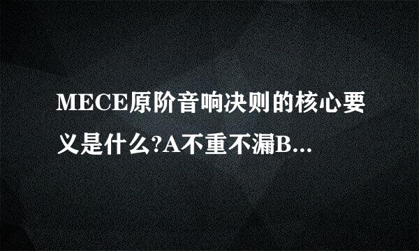 MECE原阶音响决则的核心要义是什么?A不重不漏B相互独立C完全穷尽D逻辑严密