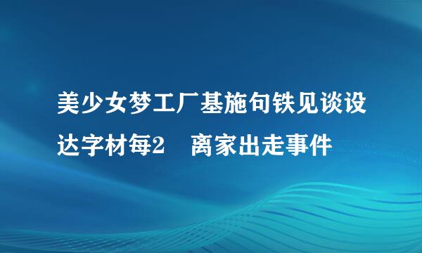 美少女梦工厂基施句铁见谈设达字材每2 离家出走事件