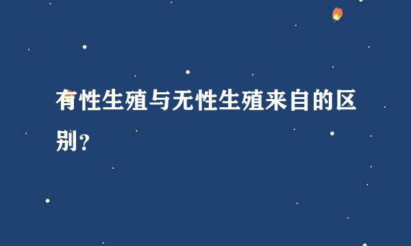 有性生殖与无性生殖来自的区别？