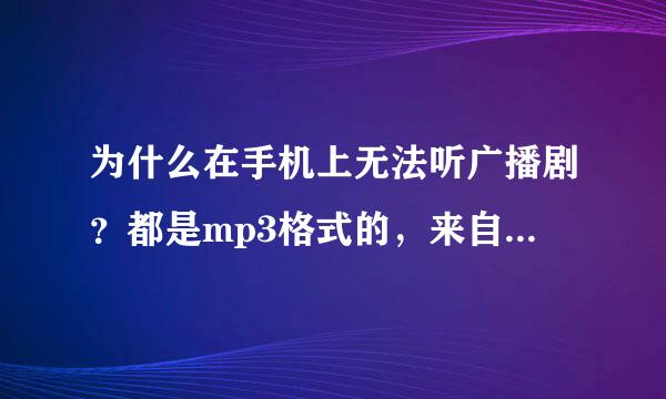 为什么在手机上无法听广播剧？都是mp3格式的，来自下的歌就能听，广播剧360问答就不能听，为什么呢，是因为文件太