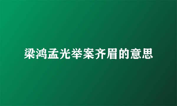 梁鸿孟光举案齐眉的意思