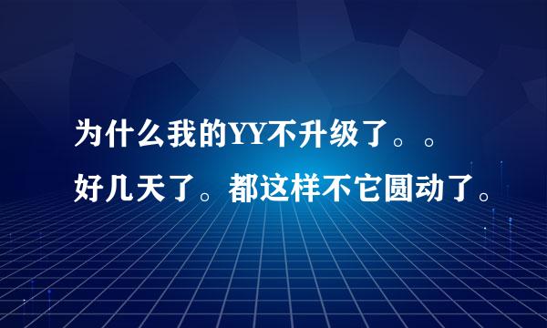 为什么我的YY不升级了。。好几天了。都这样不它圆动了。