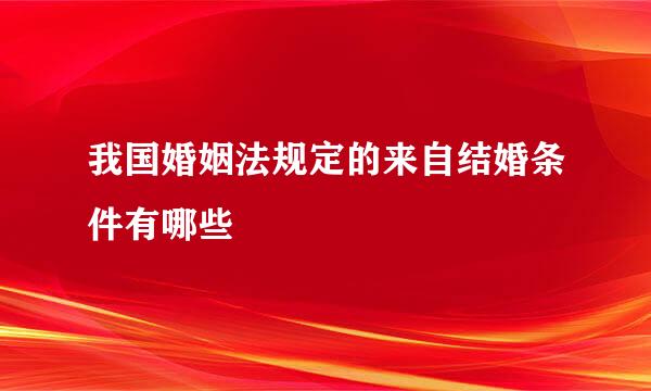 我国婚姻法规定的来自结婚条件有哪些